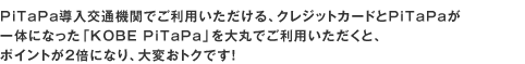 PiTaPa導入交通機関でご利用いただける「PiTaPa」とクレジットカードが1枚になった「KOBE PiTaPa」を大丸でご利用いただくと、ポイントが2倍に!大変おトクです!