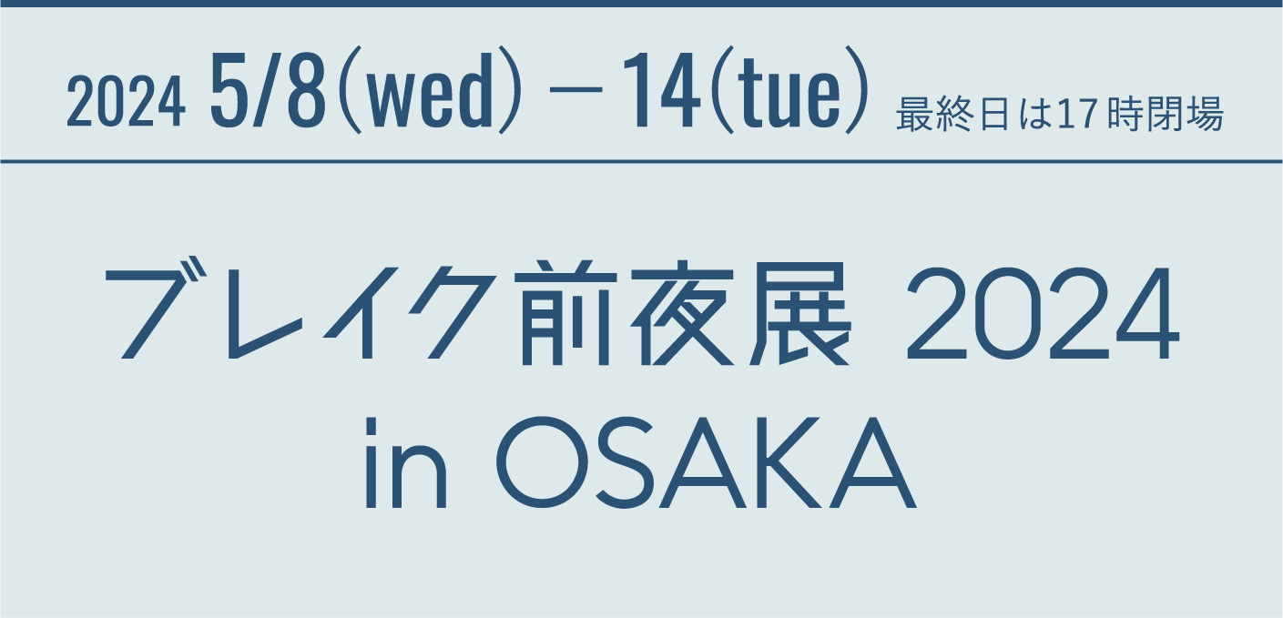 2024.5.8(wed)-14(tue) 最終日は17時閉場 ブレイク前夜展 2024 in OSAKA