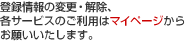 �o�^���̕ύX�E�����A�e�T�[�r�X�̂����p�̓}�C�y�[�W���炨�肢�������܂��B