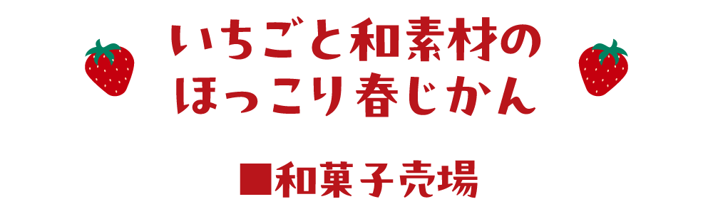いちごと和素材のほっこり春じかん　■和菓子売場