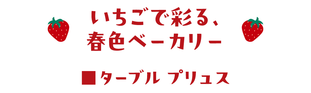 いちごで彩る、春色ベーカリー　■ターブル プリュス