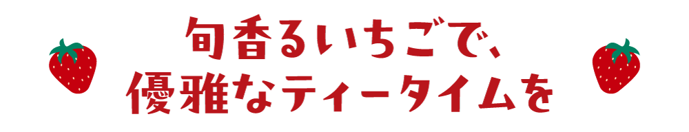 旬香るいちごで、優雅なティータイムを