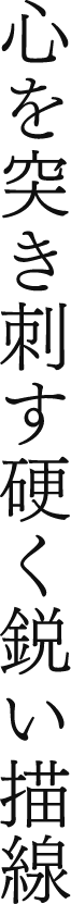 心を突き刺す硬く鋭い描線