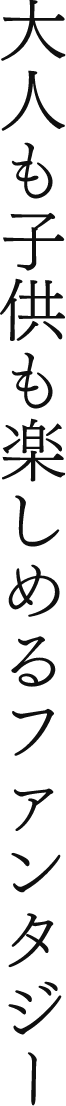 大人も子供も楽しめるファンタジー