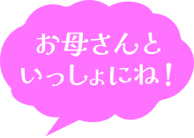 お母さんと一緒にね！