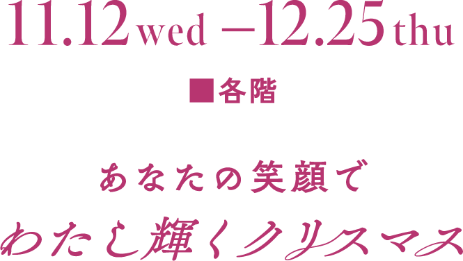 11月12日（水）→12月25月（火）■各階 あなたの笑顔でわたし輝くクリスマス