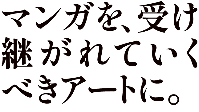 マンガを、受け継がれていくべきアートに。