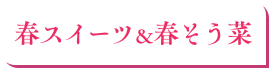 春スイーツ＆春そう菜