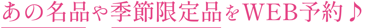 あの名品や季節限定品をWEB予約♪