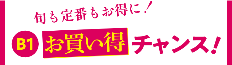 旬も定番もお得に!B1お買い得チャンス!