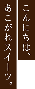 こんにちは、あこがれスイーツ