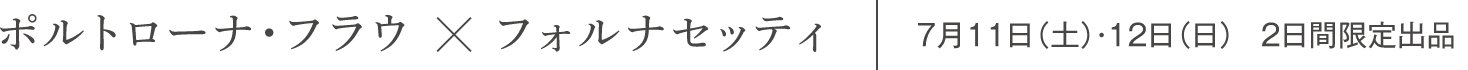 ボルトローナ・フラウ×フォルナセッティ 7月11日(土)・12日(日) 2日間限定出品