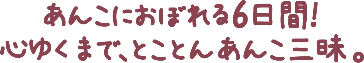 あんこにおぼれる6日間!心ゆくまで、とことんあんこ三昧。
