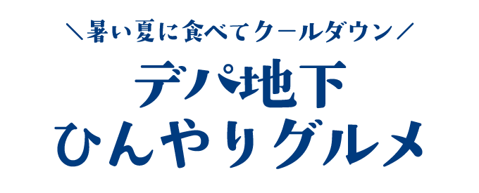 暑い夏に食べてクールダウン！デパ地下ひんやりグルメ