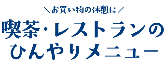 お買い物の休憩に！喫茶・レストランの>ひんやりメニュー