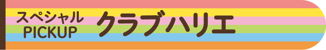 スペシャルPICKUP クラブハリエ