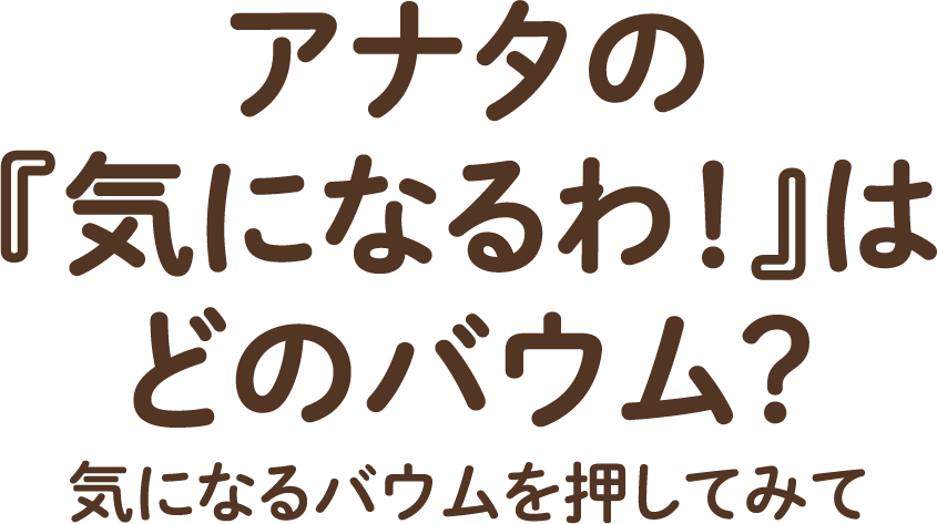アナタの『気になるわ！』はどのバウム？気になるバウムを押してみて