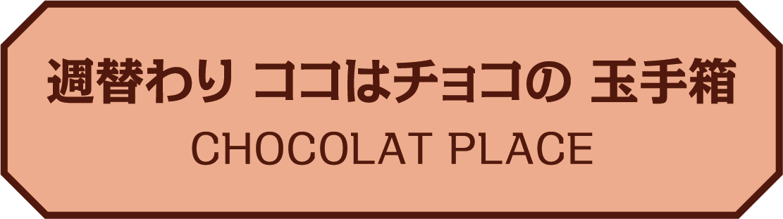 週替わり ココはチョコの 玉手箱 ショコラ&hearts;プラース
