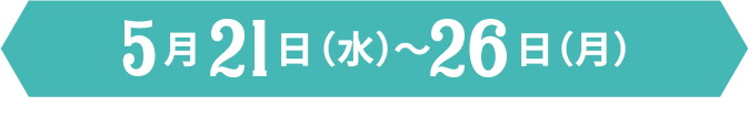 5月21日(水)〜5月26日(月)