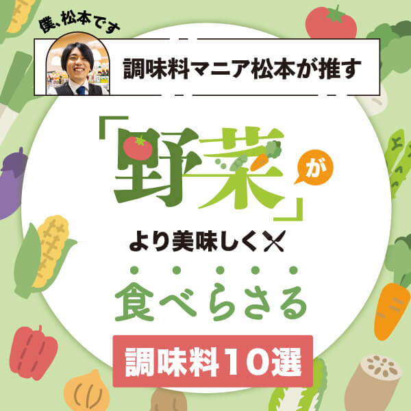 調味料マニア 松本店長が推す「野菜」がより美味しく食べらさる調味料10選