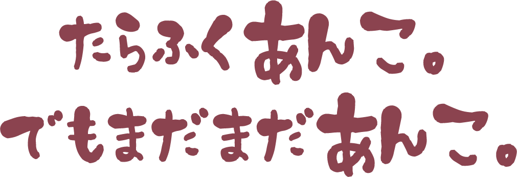 たらふくあんこ。でもまだまだあんこ。