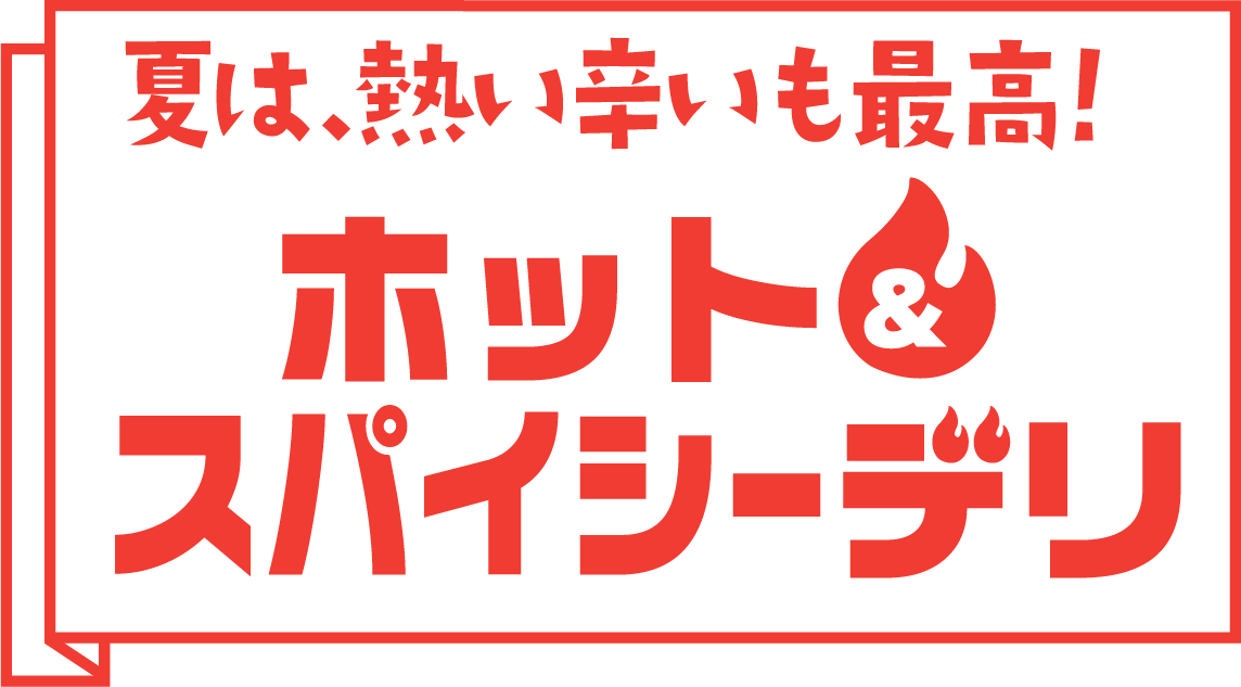 夏は、熱い辛いも最高！ ホット＆スパイシーデリ
