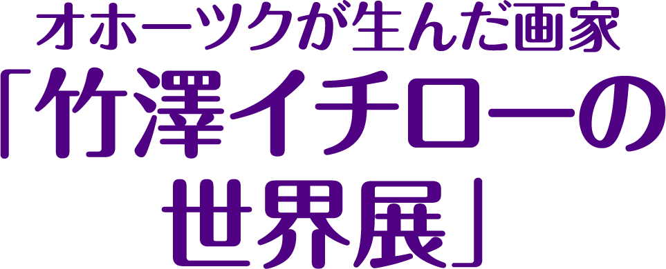 オホーツクが生んだ画家「竹澤イチローの世界展」