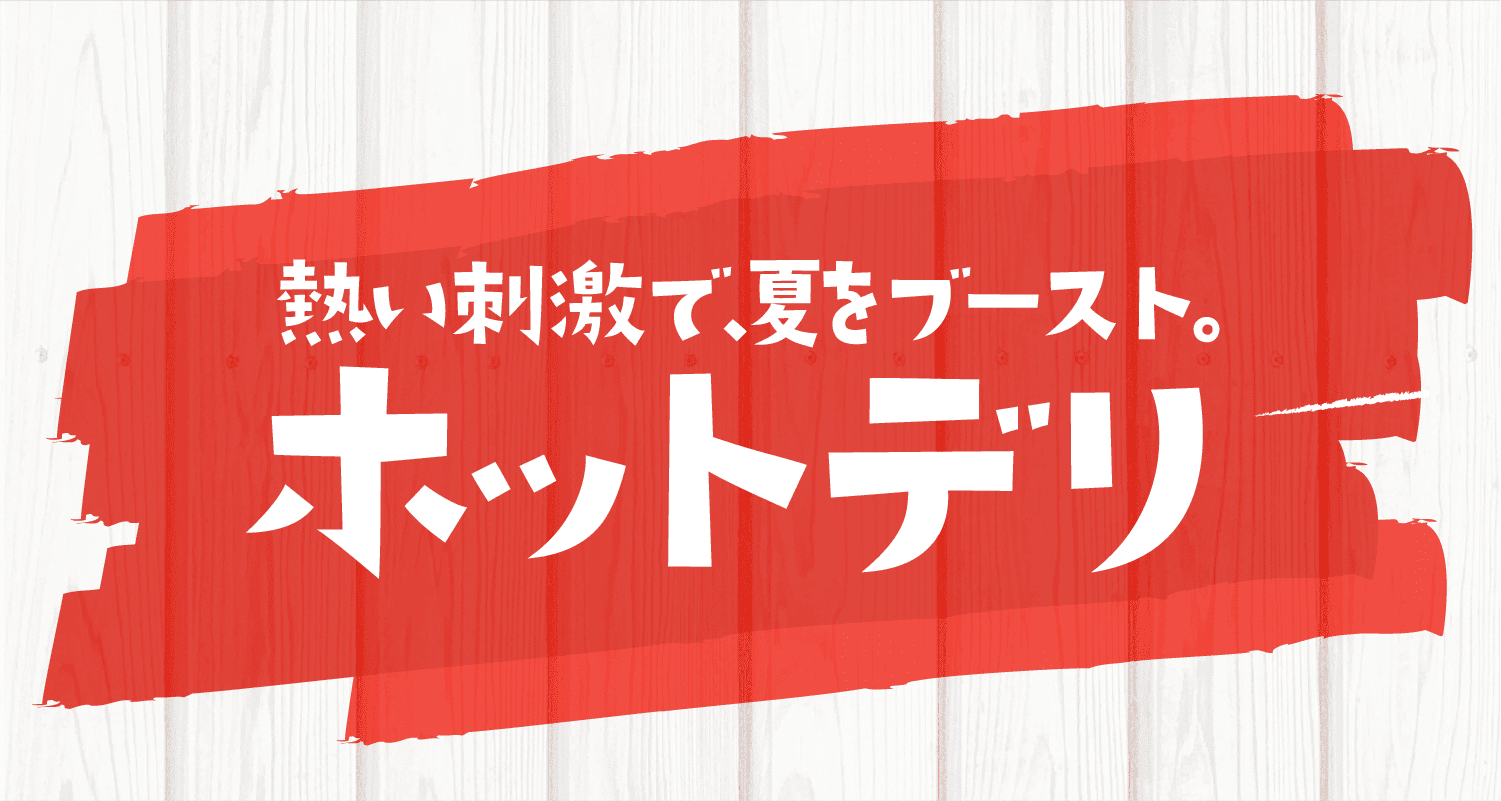 熱い刺激で、夏をブースト。ホットデリ