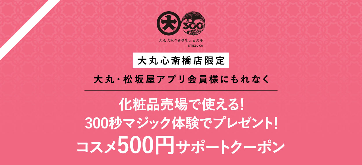 [大丸心斎橋店限定] 大丸・松坂屋アプリ会員様にもれなく 化粧品売場で使える！300秒マジック体験でプレゼント！コスメ500円サポートクーボン