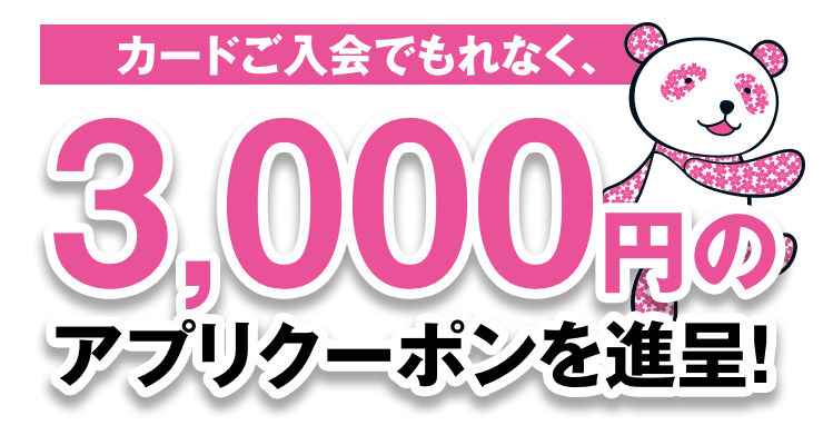 カード入会でもれなく、3,000円のアプリクーポンを進呈！