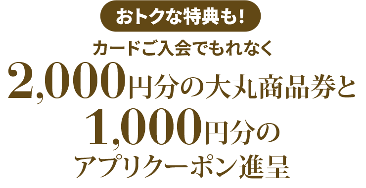 カードご入会でもれなく、1,000円分の大丸商品券と2,000円分アプリクーポン進呈