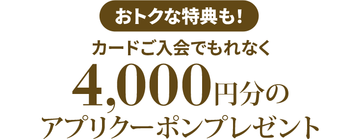 カードご入会でもれなく、4,000円分のアプリクーポンプレゼント