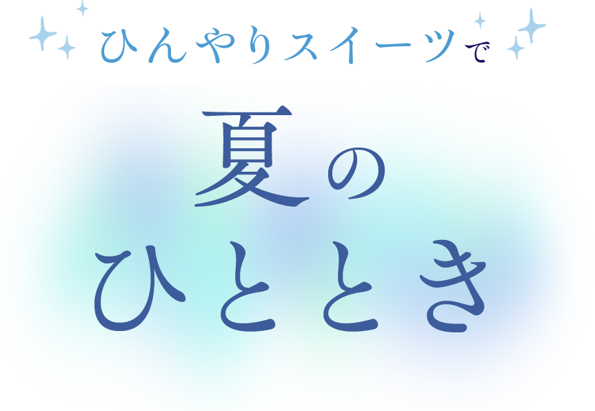 ひんやりスイーツで 夏のひととき
