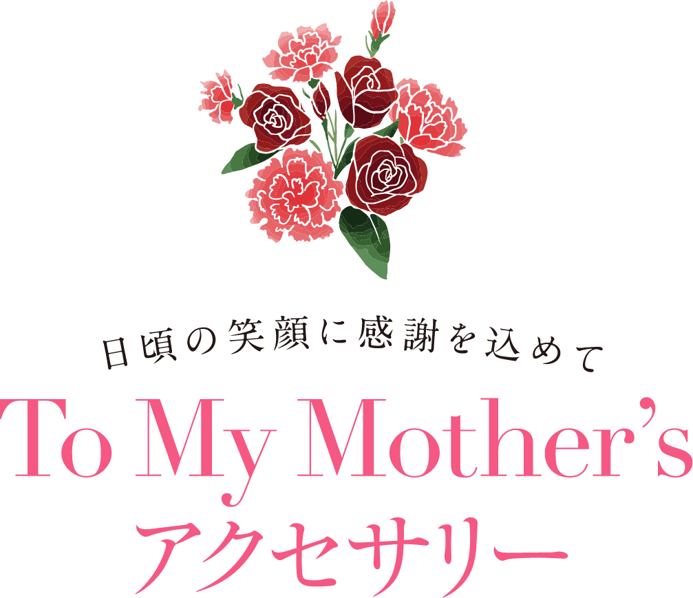 日頃の笑顔に感謝を込めて To My Mother’sアクセサリー