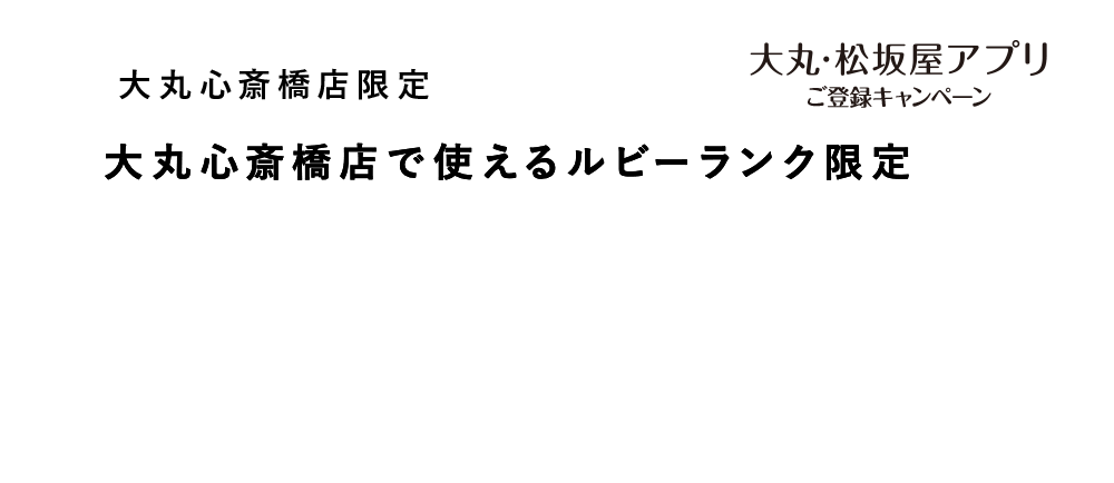 大丸心斎橋店で使える
ルビーランク限定7,000円サポートクーポン