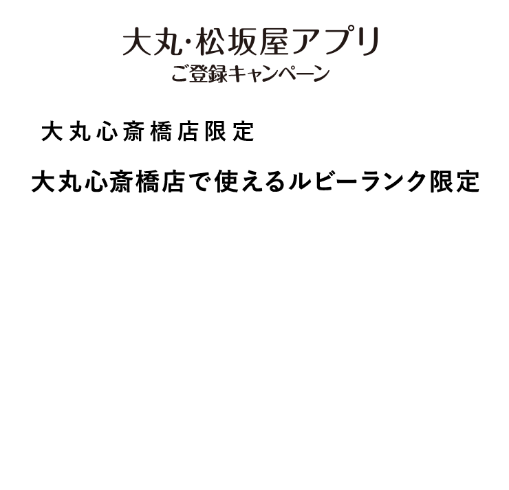 大丸心斎橋店で使える
ルビーランク限定7,000円サポートクーポン