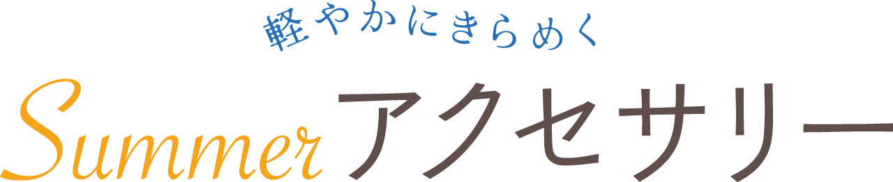 軽やかにきらめく Summerアクセサリー