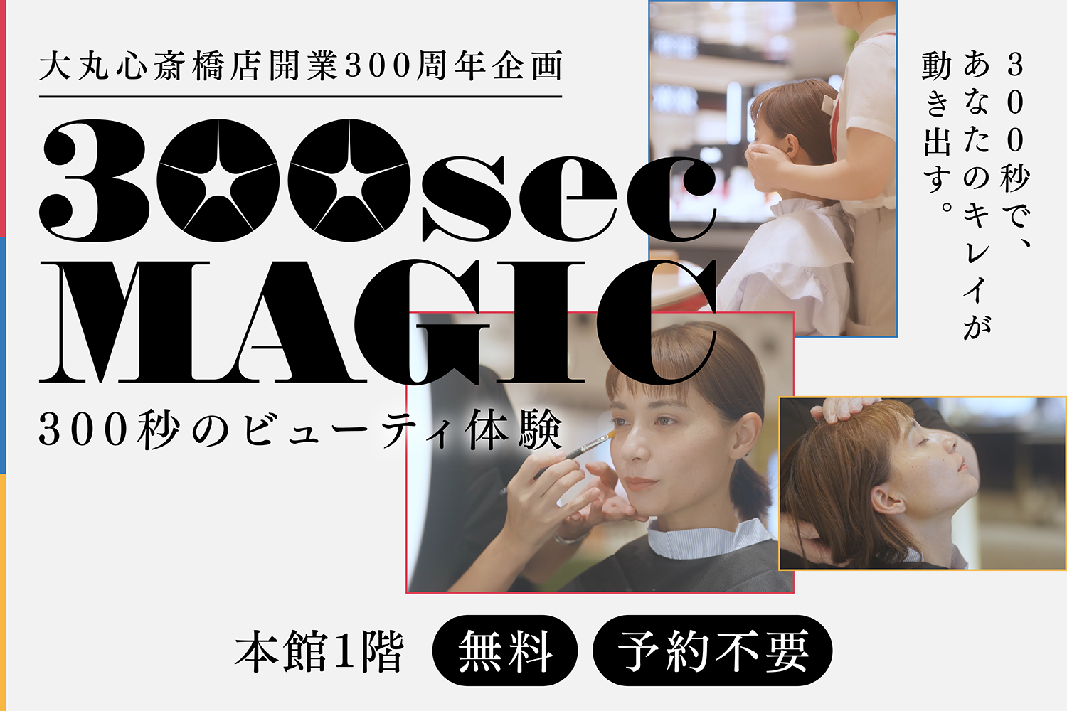 300sec MAGIC 300秒のビューティ体験
大丸心斎橋店開業300周年企画