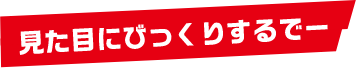 見た目にびっくりするでー