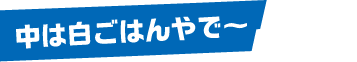 中は白いごはんやで〜