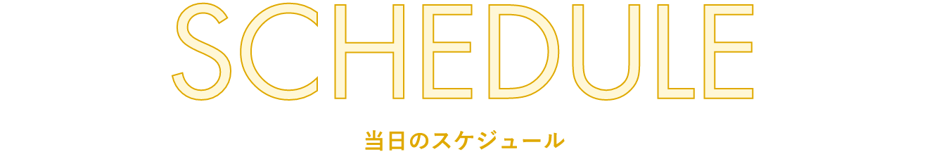 SCHEDULE 当日のスケジュール