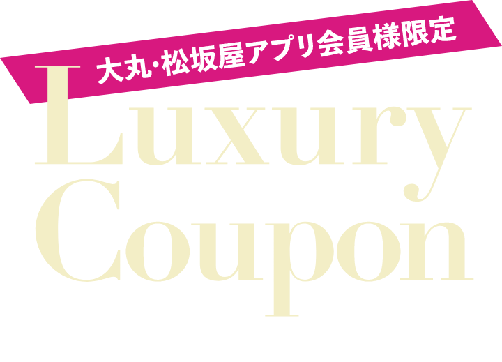 大丸・松坂屋アプリ会員様限定 Luxury Coupon