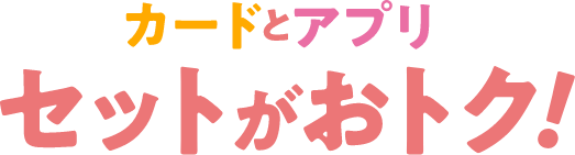 カードとアプリ セットがおトク！