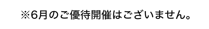 ※●月のご優待開催はございません