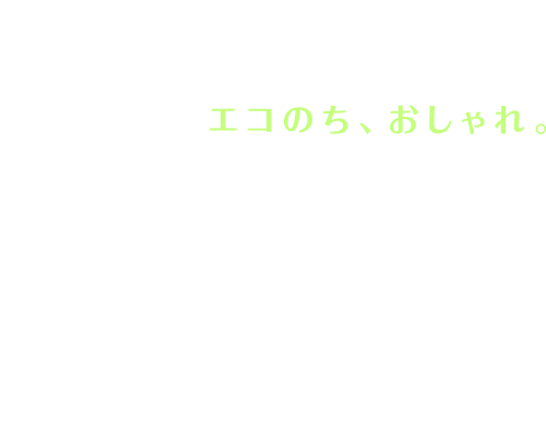 エコのち、おしゃれ。My favorite Spring