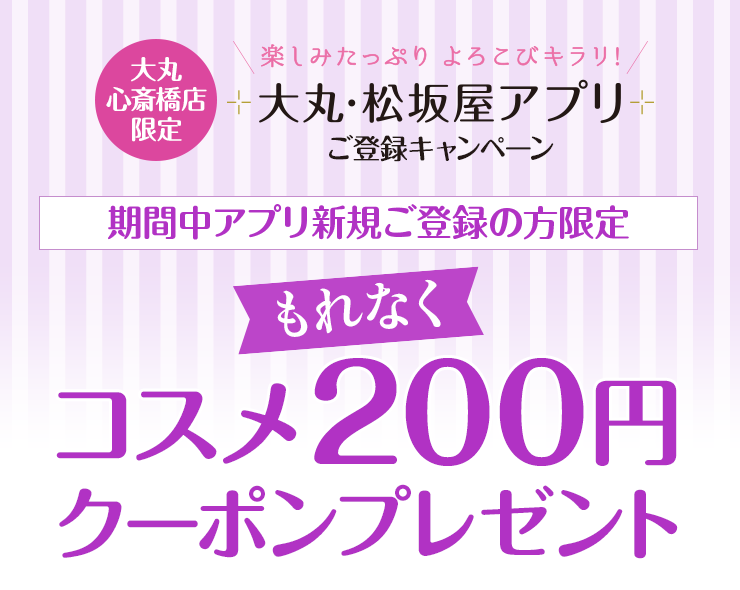 アプリ新規ご登録の方限定 もれなくコスメ0円クーポンプレゼント 大丸心斎橋店
