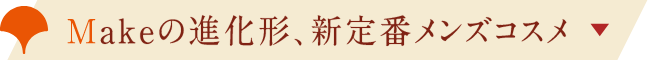 Makeの進化系、新定番メンズコスメ