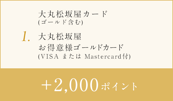 1.大丸松坂屋カード・DAIMARU CARD・マツザカヤカード・大丸松坂屋お得意様ゴールドカード(VISA または Master Card付) +2000ポイント