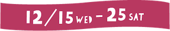12月15日（土）〜12月25日（水）