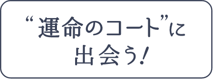 運命のコートに出会う！